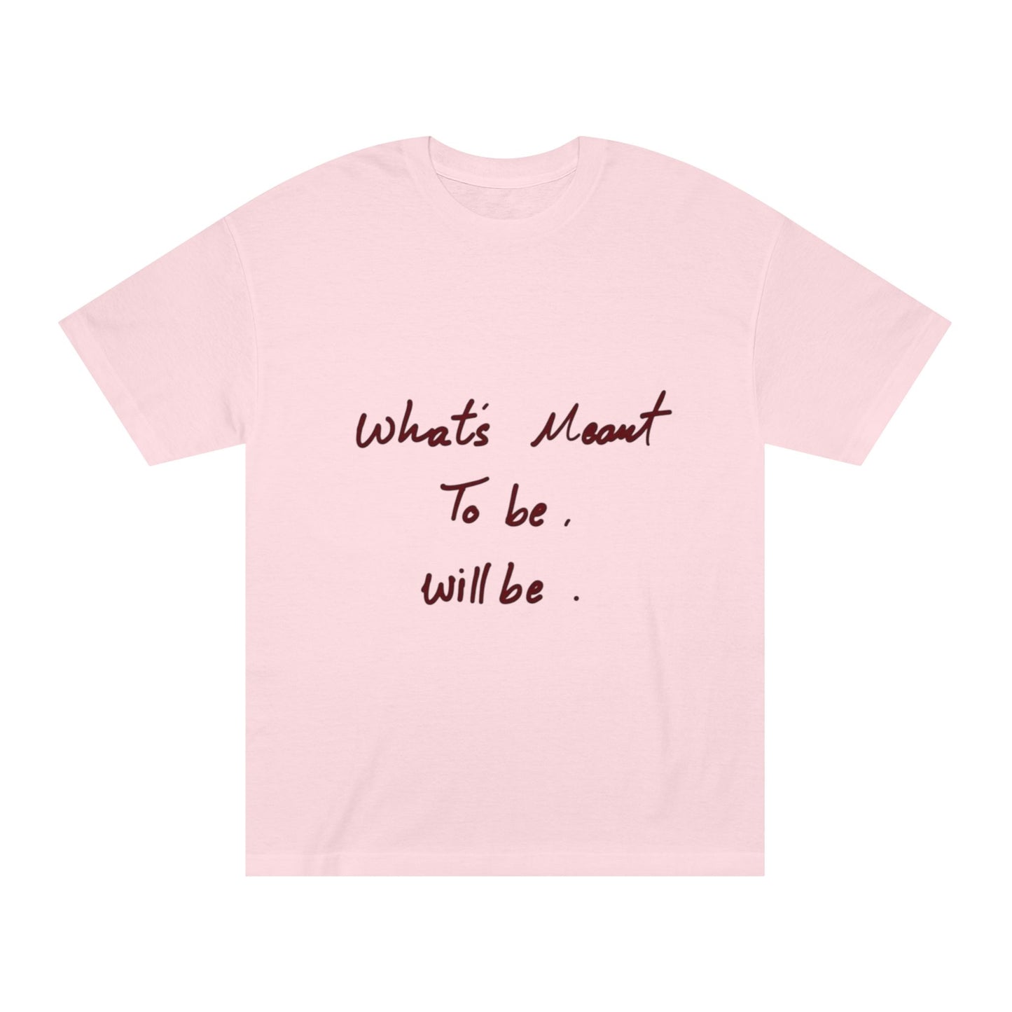 Whats Meant To Be Will Be Tee - Inspirational Casual Graphic T-Shirt