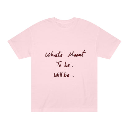 Whats Meant To Be Will Be Tee - Inspirational Casual Graphic T-Shirt