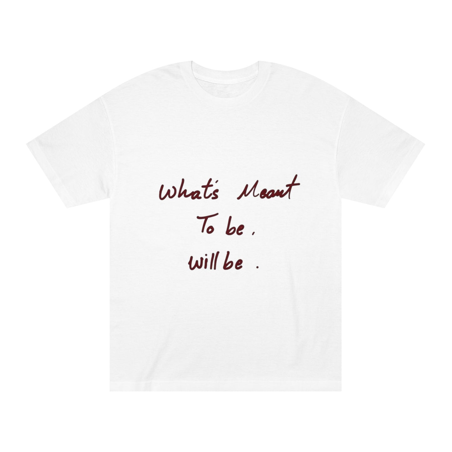 Whats Meant To Be Will Be Tee - Inspirational Casual Graphic T-Shirt