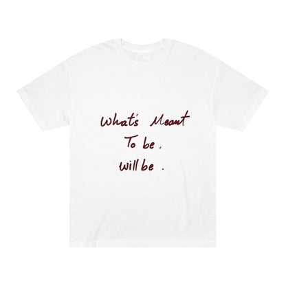 Whats Meant To Be Will Be Tee - Inspirational Casual Graphic T-Shirt