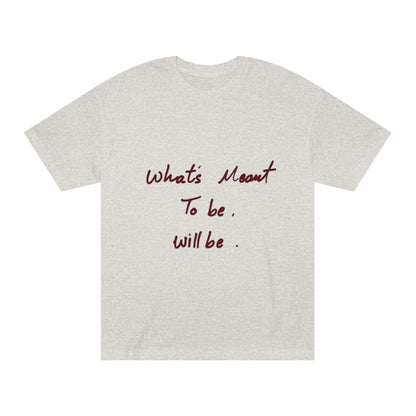 Whats Meant To Be Will Be Tee - Inspirational Casual Graphic T-Shirt