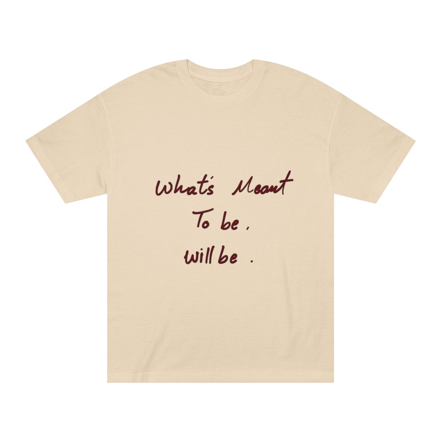 Whats Meant To Be Will Be Tee - Inspirational Casual Graphic T-Shirt